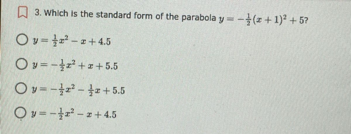 | 3. Which is the standard form of the parabola y=
-(x++1) +5?
O y=D 글2-z+ 4.5
Oy =-+z + 5.5
O y=-2- z+5.5
O y =-r - z + 4.5
1/2
