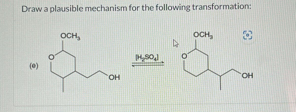 Draw a plausible mechanism for the following transformation:
OCH3
(e)
OCH3
[H2SO4]
OH
OH