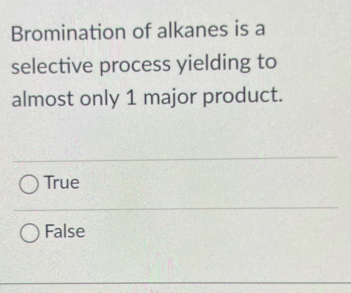 Bromination of alkanes is a
selective process yielding to
almost only 1 major product.
O True
O False
