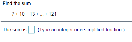 Find the sum.
7+ 10 + 13 + . + 121
The sum is
(Type an integer or a simplified fraction.)
