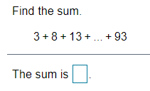 Find the sum.
3+ 8 + 13 + .. + 93
The sum is
