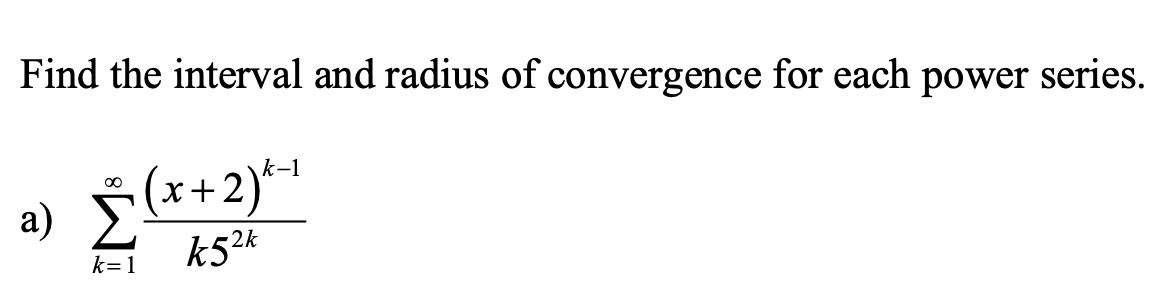 Find the interval and radius of convergence for each power series.
a) (x+2)1
k52k
k-1
k=1
