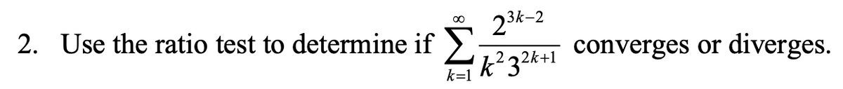 00
3k-2
2. Use the ratio test to determine if
converges or
diverges.
k²32*+1
k=1
