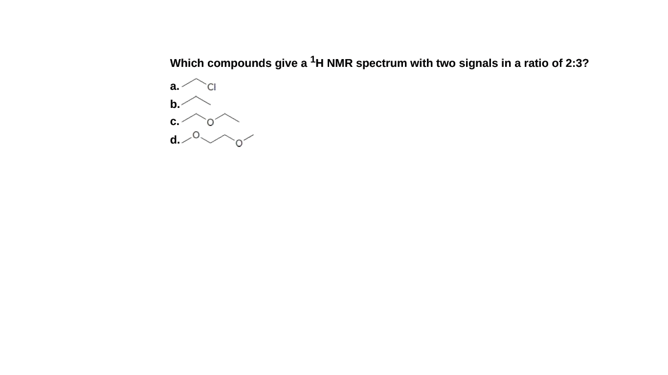Which compounds give a H NMR spectrum with two signals in a ratio of 2:3?
а.
b.
c.
d.
