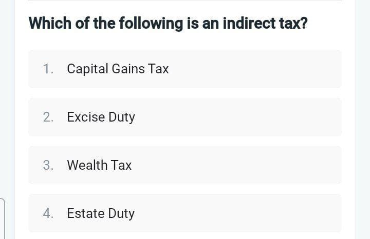 Which of the following is an indirect tax?
1. Capital Gains Tax
2. Excise Duty
3. Wealth Tax
4. Estate Duty
