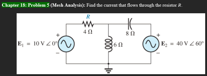 Chapter 18: Problem 5 (Mesh Analysis): Find the current that flows through the resistor R.
R
Η
4 Ω
E = 10V < 0
Μ
ooo
6Ω
8 Ω
E2 = 40 V / 60°