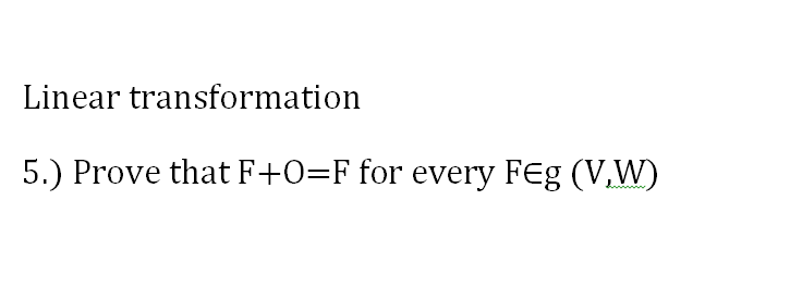 Linear transformation
5.) Prove that F+O=Ffor every FEg (V,W)
