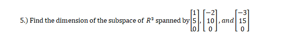 5.) Find the dimension of the subspace of R spanned by 5
,and 15
