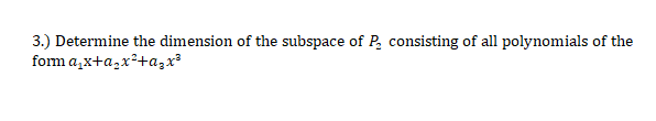 3.) Determine the dimension of the subspace of P, consisting of all polynomials of the
form a,x+a,x²+azx
