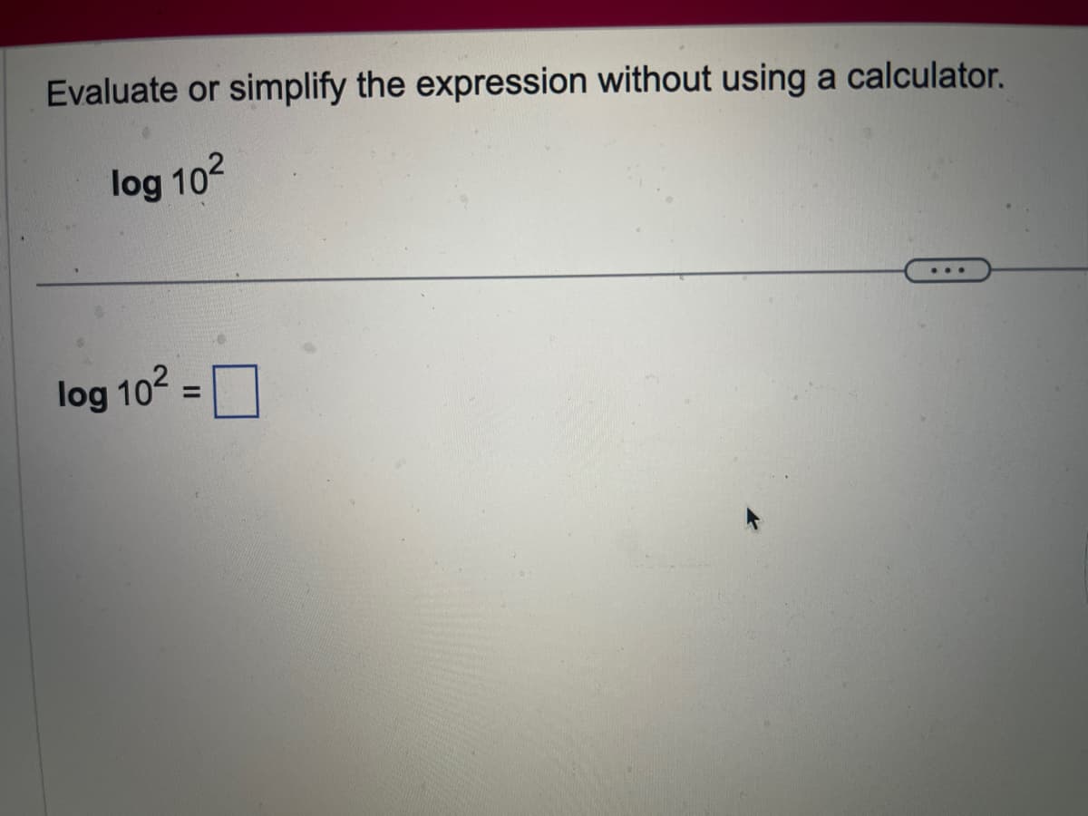 Evaluate or simplify the expression without using a calculator.
log 102
log 10²
=
...