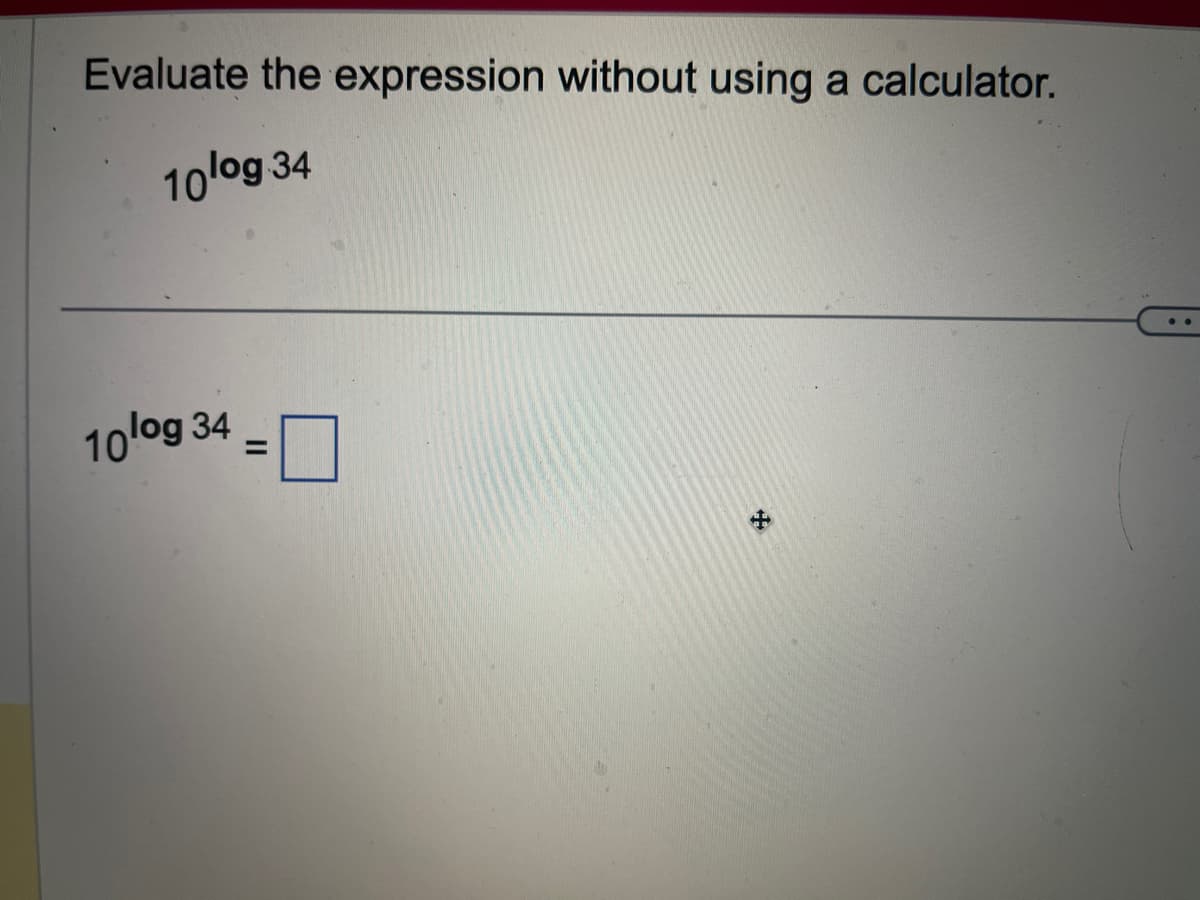 Evaluate the expression without using a calculator.
10log 34
10log 34
||
=