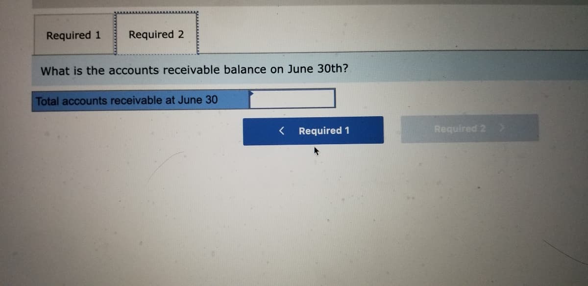 Required 1
Required 2
What is the accounts receivable balance on June 30th?
Total accounts receivable at June 30
Required 1
Required 2
