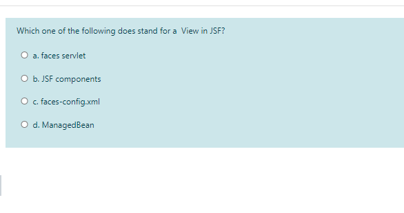 Which one of the following does stand for a View in JSF?
O a. faces servlet
O b. JSF components
O . faces-config.xml
O d. ManagedBean
