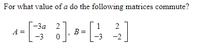 For what value of a do the following matrices commute?
-За 2
1
B =
-3
2
A =
-3
-2
