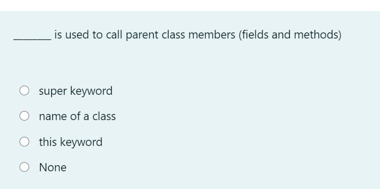 is used to call parent class members (fields and methods)
super keyword
name of a class
this keyword
None
