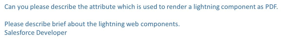 Can you please describe the attribute which is used to render a lightning component as PDF.
Please describe brief about the lightning web components.
Salesforce Developer
