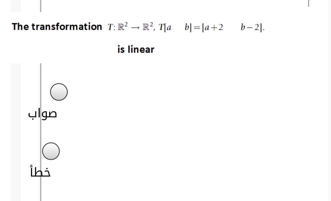 The transformation T: R? → R?, T|a b]=[a+2
b– 2].
is linear
صواب
İhi
