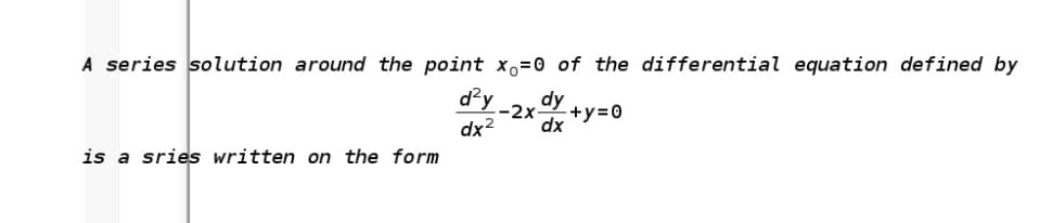 A series solution around the point x,=0 of the differential equation defined by
d?y
dy
-2x-
+y=0
dx2
dx
is a sries written on the form

