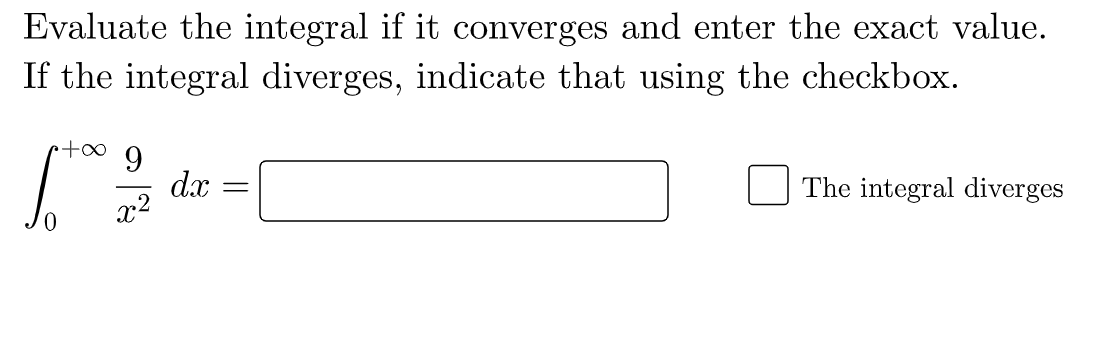 Evaluate the integral if it converges and enter the exact value.
If the integral diverges, indicate that using the checkbox.
9.
dx
x2
The integral diverges
