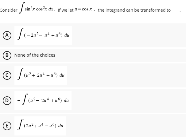 Consider
in'r
/ sinx cos?x dx. If we let u =cos x, the integrand can be transformed to
(A
|(- 2u2- u* +u°) du
(B) None of the choices
© (u?+ 2u* +u°) du
O -/ (u²- 2u* + u°) du
| (2u?+u* – u°) du
