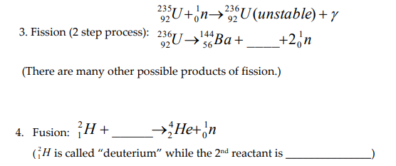 U+'n→U(unstable) + y
236
92
92
3. Fission (2 step process): 236U–→"Ba+
144
+2,n
92
56
(There are many other possible products of fission.)
4. Fusion: H+
→He+,n
GH is called "deuterium" while the 2nd reactant is
