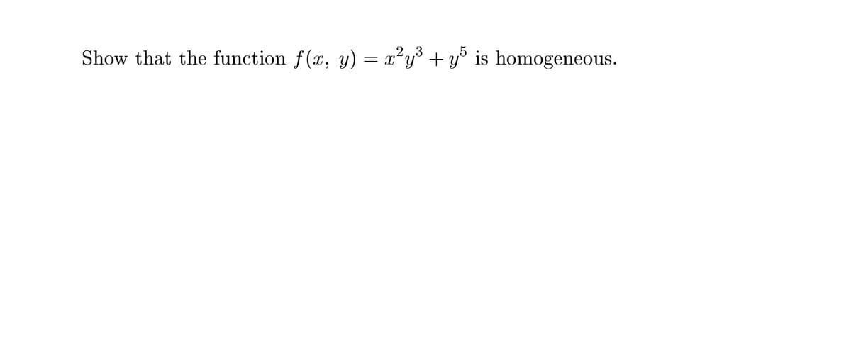 Show that the function f(x, y) = x²y³ + y° is homogeneous.
2.3
