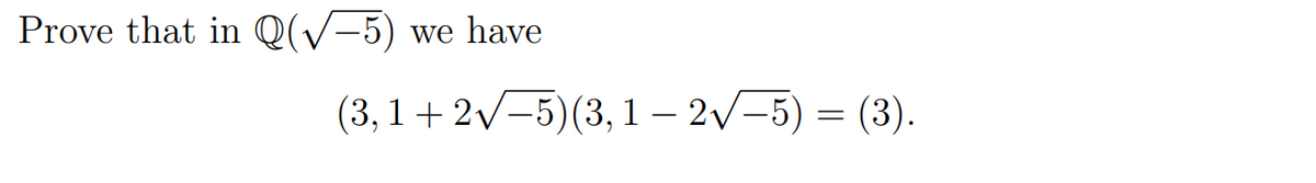 Prove that in Q(/-5)
we have
(3,1+ 2v-5)(3,1 – 2v-5) = (3).
