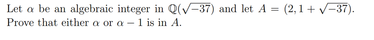 Let a be an algebraic integer in Q(v-37) and let A = (2,1 + V-37).
Prove that either a or a – 1 is in A.

