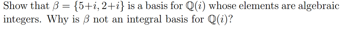 Show that 3 = {5+i, 2+i} is a basis for Q(i) whose elements are algebraic
integers. Why is 3 not an integral basis for Q(i)?
