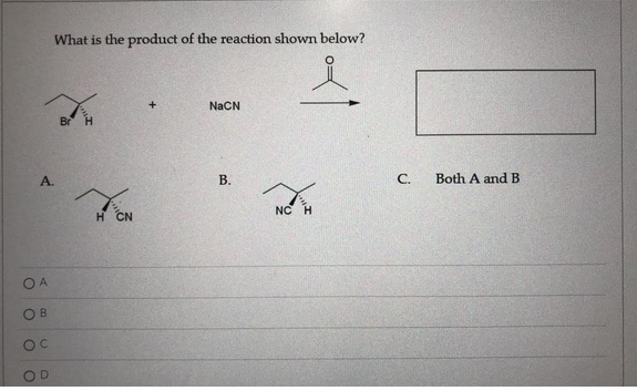 What is the product of the reaction shown below?
+
NaCN
Br
B.
A.
OA
OB
OC
OD
H
NC
C.
Both A and B
