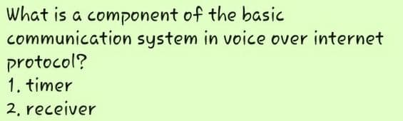 what is a component of the basic
communication system in voice over internet
protocol?
1. timer
2, receiver
