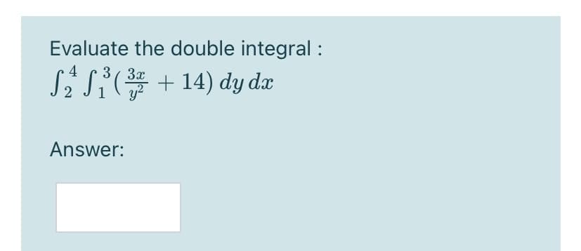 Evaluate the double integral :
3 ( 3x
+ 14) dy dx
Answer:
