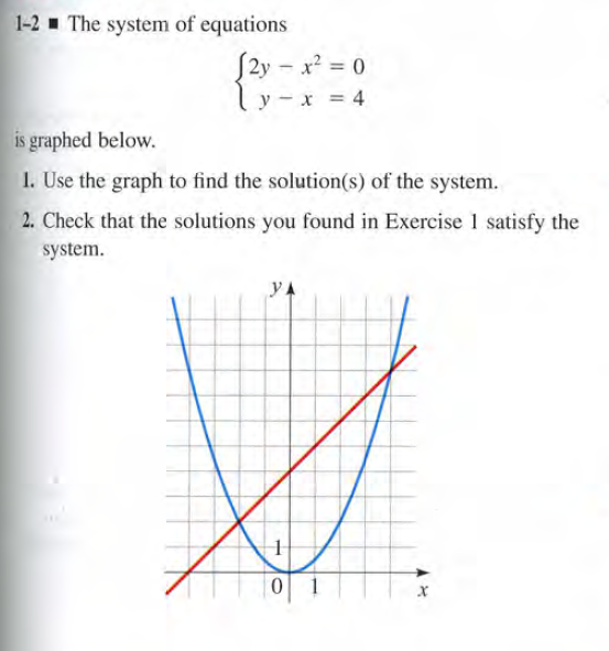 1-2 - The system of equations
S2y – x? = 0
y - x = 4
is graphed below.
I. Use the graph to find the solution(s) of the system.
2. Check that the solutions you found in Exercise 1 satisfy the
system.
yA
1
