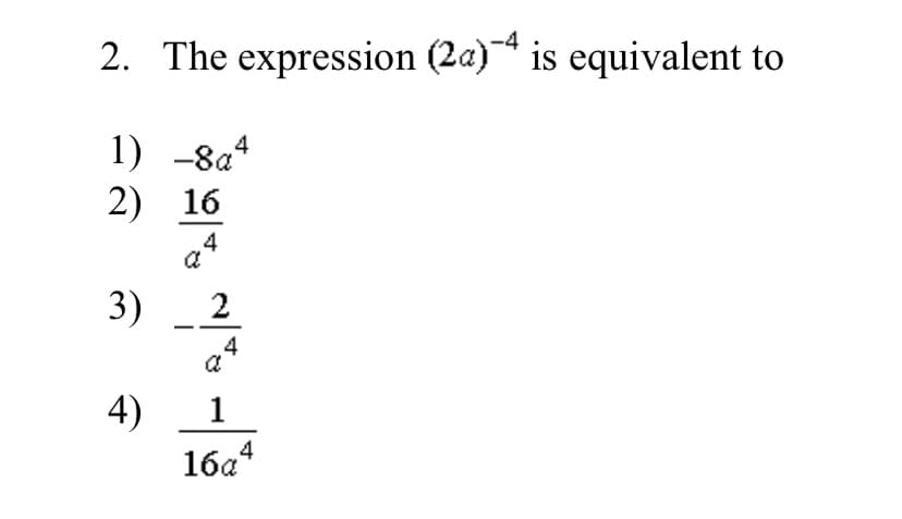 2. The expression (2a) is equivalent to
1) -8a4
2) 16
4
3)
2
4
4)
16a*
1
4
