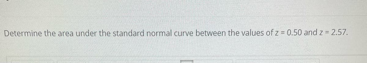 Determine the area under the standard normal curve between the values of z 0.50 and z = 2.57.
