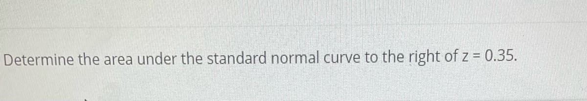 Determine the area under the standard normal curve to the right of z = 0.35.
