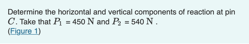 Determine the horizontal and vertical components of reaction at pin
C. Take that P₁ = 450 N and P₂ = 540 N.
(Figure 1)