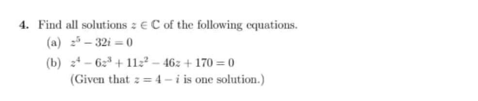 4. Find all solutions z EC of the following equations.
(a) 25-32i=0
(b) 24-62³
+112²-46z+170=0
(Given that z = 4-i is one solution.)
