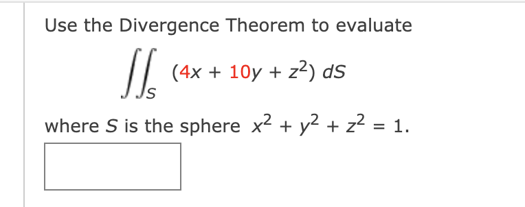 Use the Divergence Theorem to evaluate
(4x + 10y + z²) dS
where S is the sphere x2 + y² + z? = 1.
