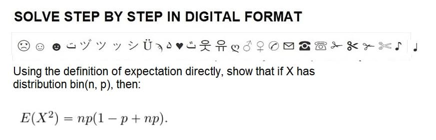 SOLVE STEP BY STEP IN DIGITAL FORMAT
yyy VÜ¸
Using the definition of expectation directly, show that if X has
distribution bin(n, p), then:
E(X²) = np(1-p+np).