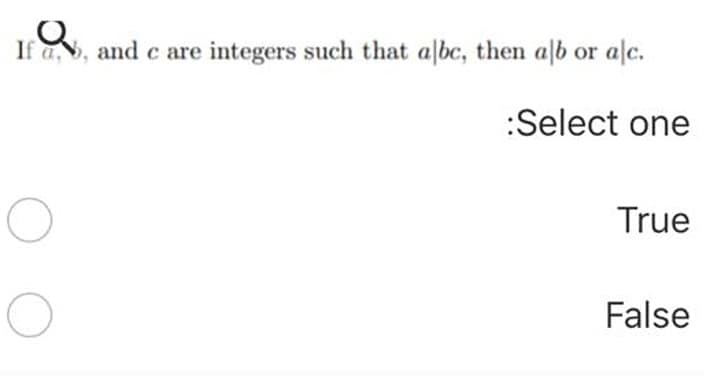 If a.,
and c are integers such that albc, then alb or alc.
:Select one
True
False
