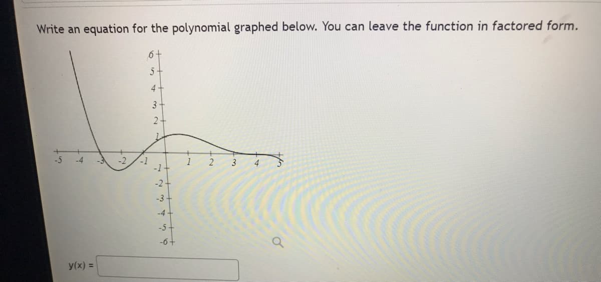 Write an equation for the polynomial graphed below. You can leave the function in factored form.
6 +
5 +
4+
3
2-
1
-5
-4
3
4
-1+
y(x) =
-2 -1
1
▬▬▬▬▬▬▬▬▬▬▬
2 3 4 5 6
-2-
-3 +
-4
-5
-6 +
1
2
o