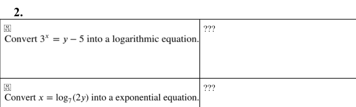 2.
???
Convert 3* = y – 5 into a logarithmic equation.
???
Convert x =
log, (2y) into a exponential equation.
