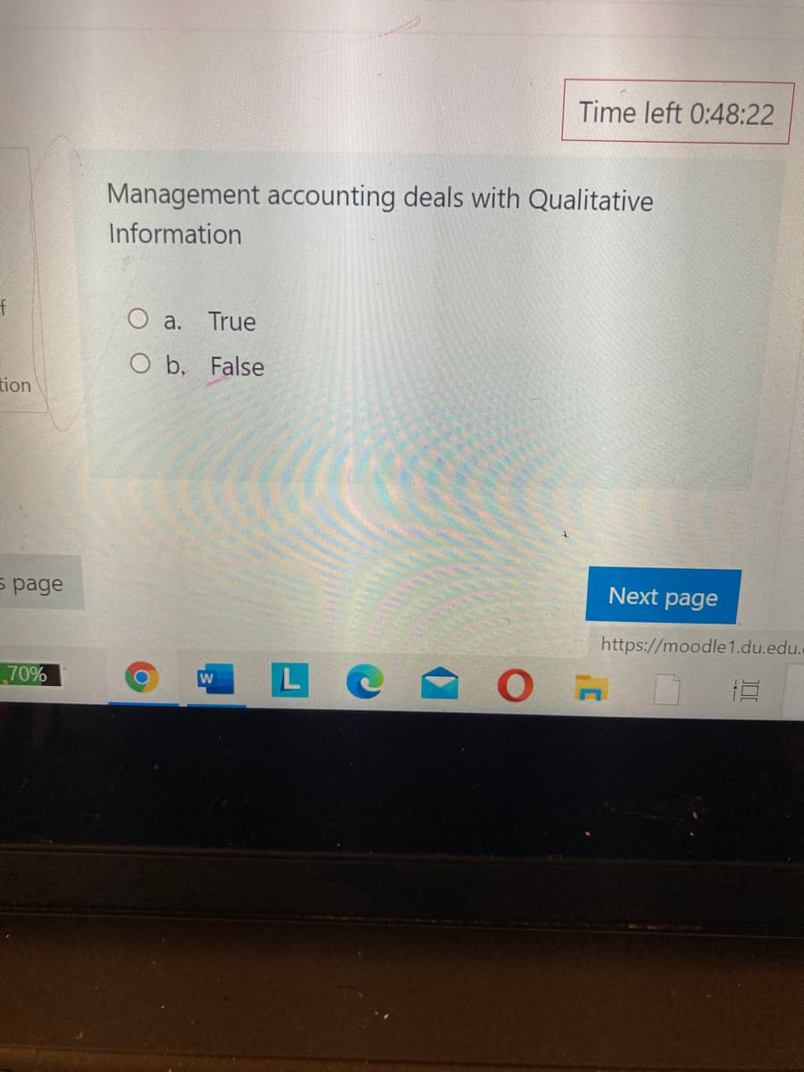 Time left 0:48:22
Management accounting deals with Qualitative
Information
f
O a. True
O b, False
tion
Б page
Next page
https://moodle1.du.edu.
L C
70%

