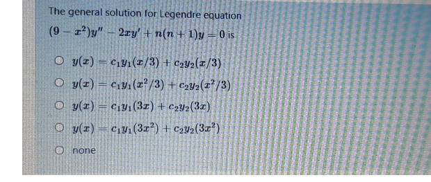 The general solution for Legendre equation
(9 – 2²)y" – 2ry' + n(n + 1)y = 0 is
O y(z) = C1Y1(1/3) + c2Y2(x/3)
O y(z) = c1y;(z² /3) + c»Y2(x*/3)
O y(x) = c¡Y1(3z) + C2Y2(3x)
O y(z) = c1Y1(3x²) + c2y2(3x²)
O none
