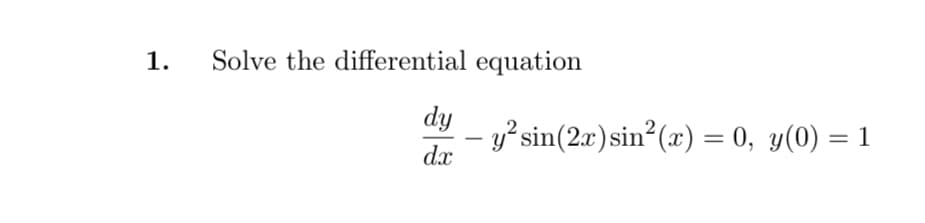 1.
Solve the differential equation
dy
-y²sin(2x)sin²(x) = 0, y(0) = 1
dx
%3D

