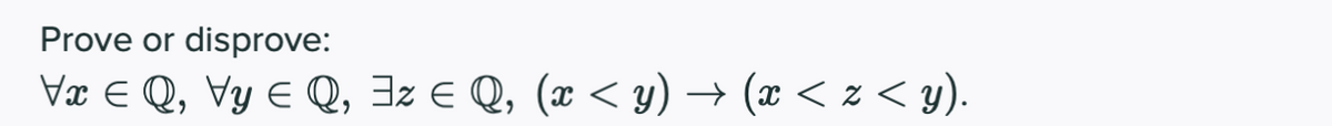 Prove or disprove:
Vx E Q, Vy E Q, 3z E Q, (x < y) → (x < z < y).
