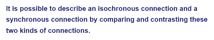 It is possible to describe an isochronous connection and a
synchronous connection by comparing and contrasting these
two kinds of connections.