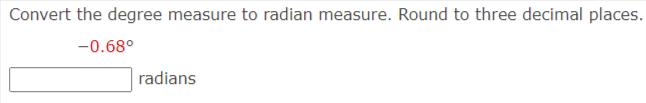Convert the degree measure to radian measure. Round to three decimal places.
-0.68°
radians
