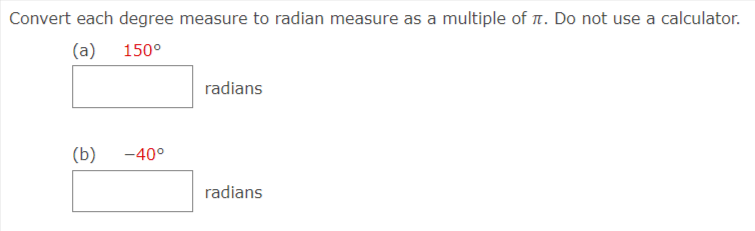 Convert each degree measure to radian measure as a multiple of n. Do not use a calculator.
(a)
150°
radians
(b)
-40°
radians
